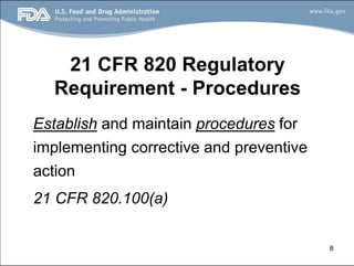 8
21 CFR 820 Regulatory
Requirement - Procedures
Establish and maintain procedures for
implementing corrective and preventive
action
21 CFR 820.100(a)
 