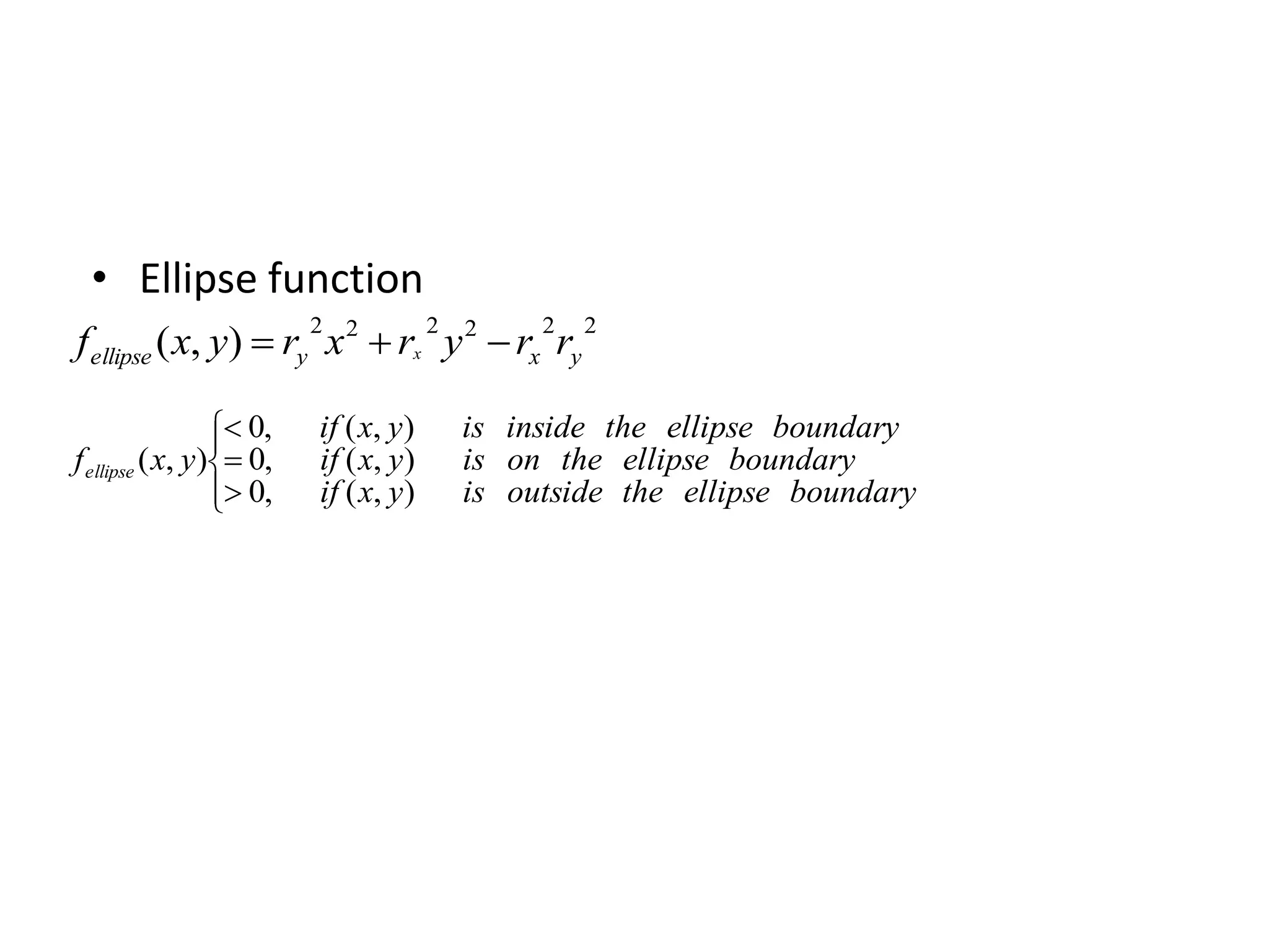 • Ellipse function
222222
),( yxyellipse rryrxryxf x 







boundaryellipsetheoutsideisyxif
boundaryellipsetheonisyxif
boundaryellipsetheinsideisyxif
yxfellipse
),(,0
),(,0
),(,0
),(
 