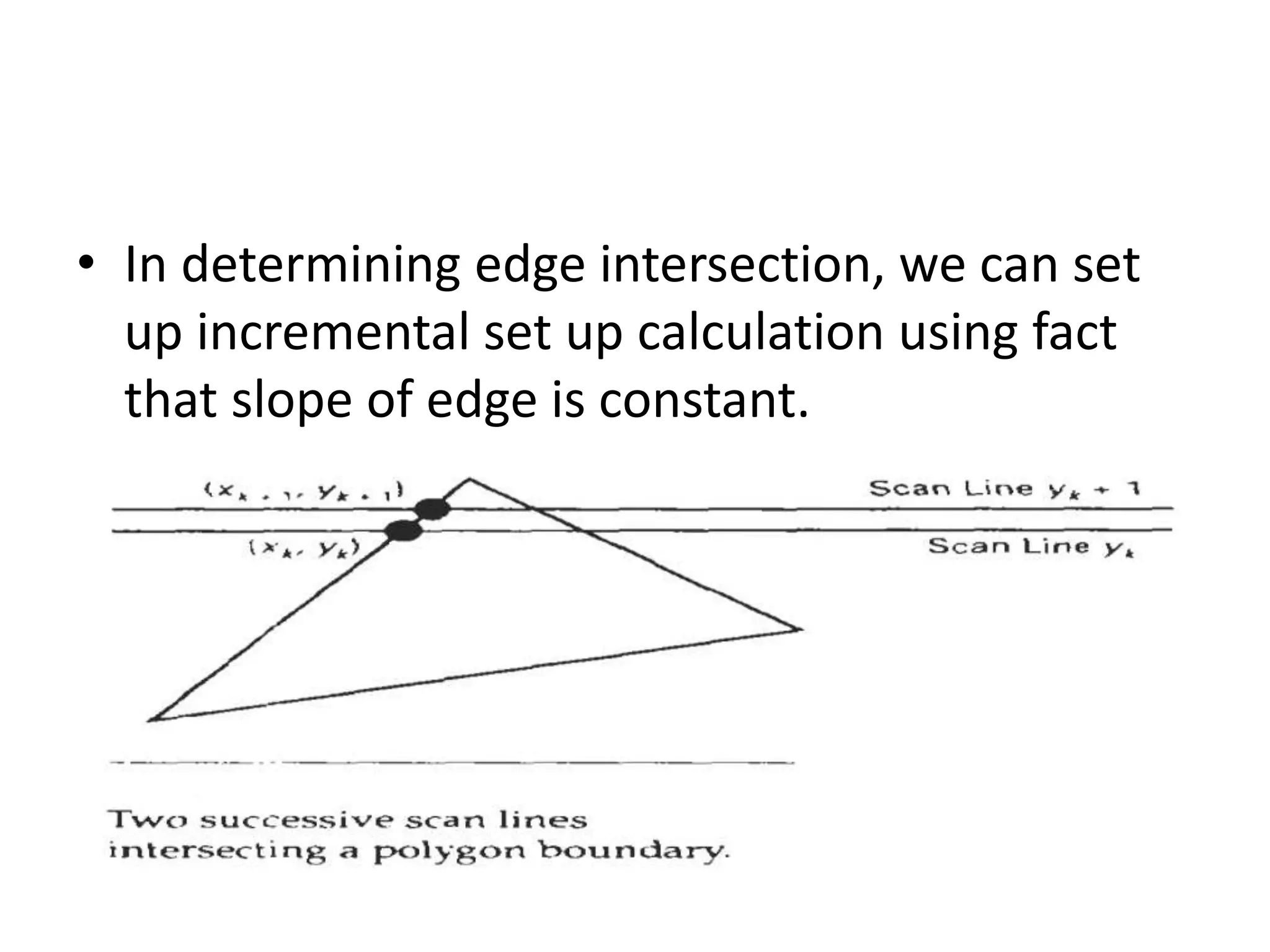 • In determining edge intersection, we can set
up incremental set up calculation using fact
that slope of edge is constant.
 