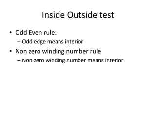 Inside Outside test
• Odd Even rule:
– Odd edge means interior
• Non zero winding number rule
– Non zero winding number means interior
 