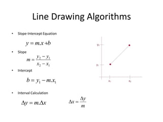 Line Drawing Algorithms
• Slope-Intercept Equation
• Slope
• Intercept
• Interval Calculation
bxmy  .
12
12
xx
yy
m


...