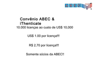 Convênio ABEC &
iThenticate
10.000 licenças ao custo de US$ 10,000
US$ 1.00 por licença!!!
R$ 2,70 por licença!!!
Somente sócios da ABEC!!
 
