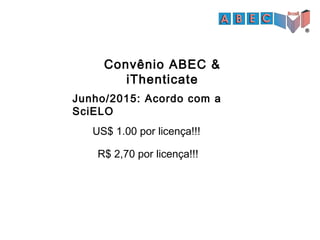 Convênio ABEC &
iThenticate
US$ 1.00 por licença!!!
R$ 2,70 por licença!!!
Junho/2015: Acordo com a
SciELO
 