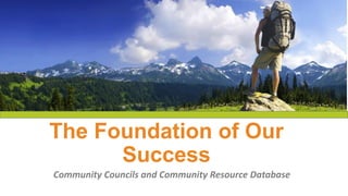 The Foundation of Our
Success
Community Councils and Community Resource Database
 