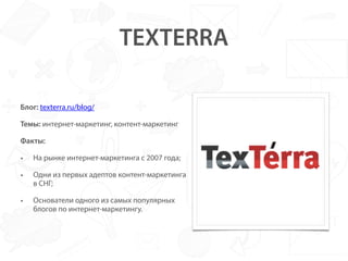 TEXTERRA
Блог: texterra.ru/blog/
Темы: интернет-маркетинг, контент-
маркетинг
Факты:
• На рынке интернет-маркетинга с 2007...