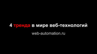 4 тренда в мире веб-технологий
web-automation.ru
 