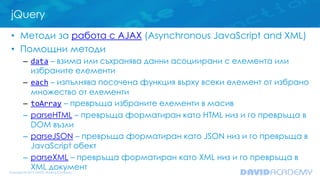 jQuery
• Методи за работа с AJAX (Asynchronous JavaScript and XML)
• Помощни методи
– data – взима или съхранява данни асо...