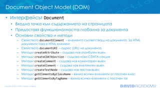 Document Object Model (DOM)
• Интерфейсът Document
• Входна точка към съдържанието на страницата
• Предоставя функционално...