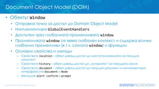 Document Object Model (DOM)
• Обектът Window
• Отправна точка за достъп до Domain Object Model
• Имплементира GlobalEventH...