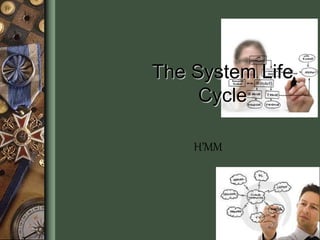 The System Life
Cycle
H’MM
 