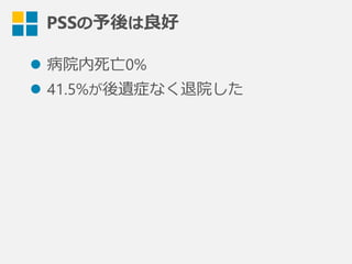 PSSの予後は良良好
l  病院内死亡0%
l  41.5%が後遺症なく退院した
 