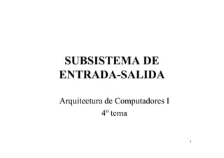 1
SUBSISTEMA DE
ENTRADA-SALIDA
Arquitectura de Computadores I
4º tema
 