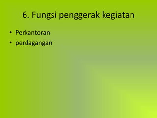 6. Fungsi penggerak kegiatan
• Perkantoran
• perdagangan
 
