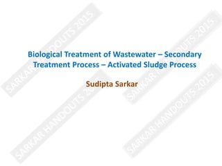Biological Treatment of Wastewater – Secondary
Treatment Process – Activated Sludge Process
Sudipta Sarkar
 