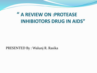 “ A REVIEW ON :PROTEASE
INHIBIOTORS DRUG IN AIDS”
PRESENTED By : Walunj R. Rasika
 