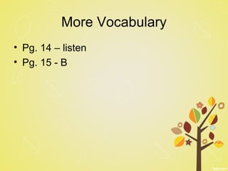 More Vocabulary
• Pg. 14 – listen
• Pg. 15 - B
 