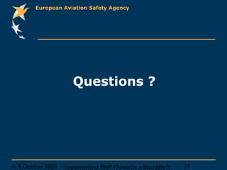 4, 5 October 2005 Implementing RNP (Towards a Mandate?) 27
European Aviation Safety Agency
Questions ?
 