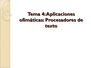 Tema 4:AplicacionesTema 4:Aplicaciones
ofimáticas: Procesadores deofimáticas: Procesadores de
textotexto
 