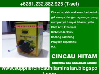 CINCAU HITAM
SEHATKAN DAN SEGARKAN HARIMU
Cincau adalah makanan berbentuk
gel serupa dengan agar-agar yang
mempunyai banyak khasiat yaitu :
Obat Anti Inflamasi
Diabetes Melitus
Radang Lambung
Penyakit Hipertensi
DLL
+6281.232.882.925 (T-sel)
www.suppliercincauhitaminstan.blogspo
 