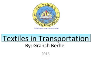 By: Granch Berhe
2015
Textiles in TransportationTextiles in Transportation
 