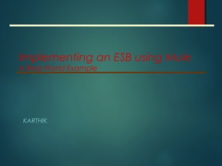 Implementing an ESB using Mule
A Real World Example
KARTHIK
 