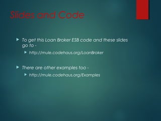 Slides and Code
 To get this Loan Broker ESB code and these slides
go to -
 http://mule.codehaus.org/LoanBroker
 There are other examples too -
 http://mule.codehaus.org/Examples
 