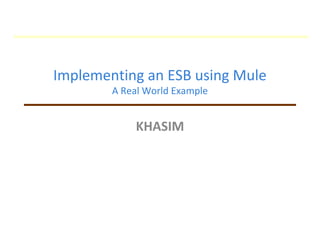 Implementing an ESB using Mule
A Real World Example
KHASIM
 