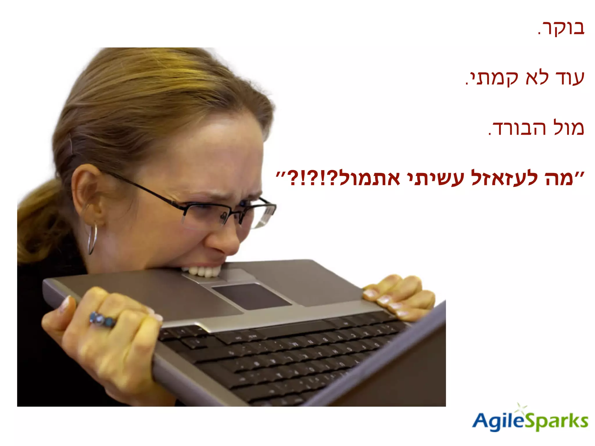 .‫בוקר‬
.‫קמתי‬ ‫לא‬ ‫עוד‬
.‫הבורד‬ ‫מול‬
!
‫אתמול?!?!?״‬ ‫עשיתי‬ ‫לעזאזל‬ ‫״מה‬
 