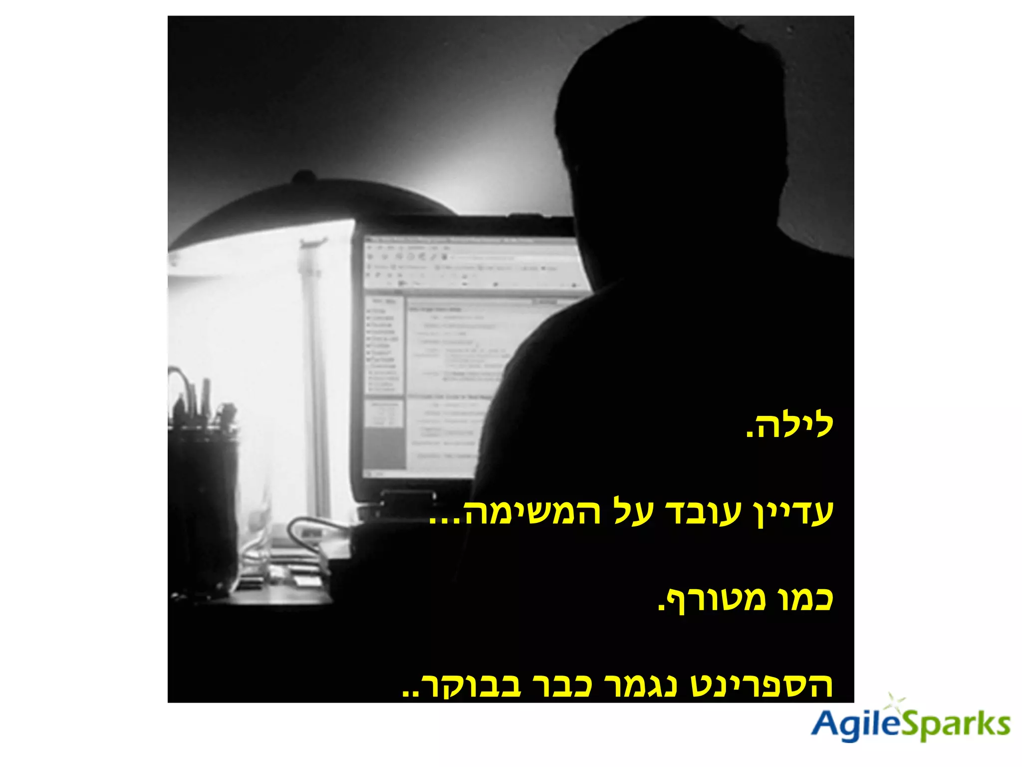 ! .‫לילה‬
!
!…‫המשימה‬ ‫על‬ ‫עובד‬ ‫עדיין‬
!
! .‫מטורף‬ ‫כמו‬
!
..‫בבוקר‬ ‫כבר‬ ‫נגמר‬ ‫הספרינט‬
 