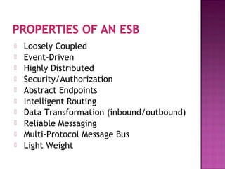  Loosely Coupled
 Event-Driven
 Highly Distributed
 Security/Authorization
 Abstract Endpoints
 Intelligent Routing
 Data Transformation (inbound/outbound)
 Reliable Messaging
 Multi-Protocol Message Bus
 Light Weight
 