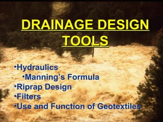 DRAINAGE DESIGNDRAINAGE DESIGN
TOOLSTOOLS
•Hydraulics
•Manning’s Formula
•Riprap Design
•Filters
•Use and Function of Geotextiles
 