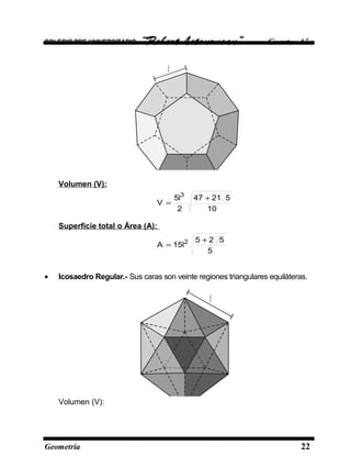 COLEGIO PRE UNIVERSITARIO “Robert Letourneau” Cuarto Año
l
Volumen (V):
10
52147
2
l5
V
3
+
=
Superficie total o Área (A):
5
525
l15A 2 +
=
• Icosaedro Regular.- Sus caras son veinte regiones triangulares equiláteras.
l
Volumen (V):
Geometría 22
 