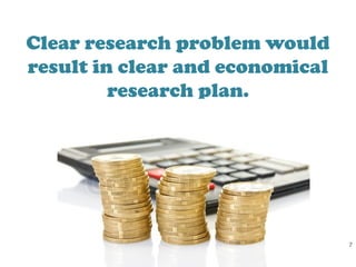 S C H O O L O F N U T R I T I O N A N D D I E T E T I C S • U N I V E R S I T I S U L T A N Z A I N A L A B I D I N
Clear research problem would
result in clear and economical
research plan.
7
 