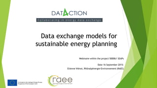 Data exchange models for
sustainable energy planning
Webinaire within the project 5000&1 SEAPs
Date 16 September 2015:
Etienne Viénot, Rhônalpénergie-Environnement (RAEE)
 