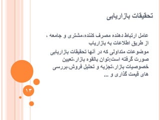 ‫تاصاسیاتی‬ ‫تحقیقات‬
، ّ‫جايؼ‬ ٔ ‫کُُذِ،يشتشی‬ ‫يصشف‬ ِ‫دُْذ‬ ‫استثاط‬ ‫ػايم‬
‫تاصاسیاب‬ ّ‫ت‬ ‫اعالػات‬ ‫عشیق‬ ‫اص‬
‫تاصاسیاتی‬ ‫تحقیقات‬ ‫آَٓا‬ ‫دس‬ ّ‫ک‬ ‫يتذأنی‬ ‫يٕضٕػات‬
‫اعت‬ ّ‫گشفت‬ ‫صٕست‬:ٍ‫تاصاس،تؼیی‬ ِٕ‫تانق‬ ٌ‫تٕا‬
‫فشٔػ،تشسعی‬ ‫تحهیم‬ ٔ ّ‫تاصاس،تجضی‬ ‫خصٕصیات‬
ٔ ‫گزاسی‬ ‫قیًت‬ ‫ْای‬...
13
 