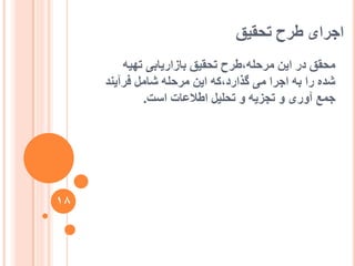‫تحقیق‬ ‫عشح‬ ‫اجشای‬
ّ‫تٓی‬ ‫تاصاسیاتی‬ ‫تحقیق‬ ‫يشحهّ،عشح‬ ٍ‫ای‬ ‫دس‬ ‫يحقق‬
‫فشآیُذ‬ ‫شايم‬ ّ‫يشحه‬ ٍ‫ای‬ ّ‫گزاسد،ک‬ ‫يی‬ ‫اجشا‬ ّ‫ت‬ ‫سا‬ ِ‫شذ‬
‫اعت‬ ‫اعالػات‬ ‫تحهیم‬ ٔ ّ‫تجضی‬ ٔ ‫آٔسی‬ ‫جًغ‬.
18
 