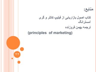 ‫يُاتغ‬:
‫گشی‬ ٔ ‫کاتهش‬ ‫فیهیپ‬ ‫اص‬ ‫تاصاسیاتی‬ ‫اصٕل‬ ‫کتاب‬
‫آيغتشاَگ‬
ِ‫فشٔصَذ‬ ًٍٓ‫ت‬ ًّ‫تشج‬
(principles of marketing)
22
 