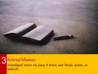 Historical Influences
archaeological, historic site, places of historic event lifestyle, customs, art,
handicraft.
3
 