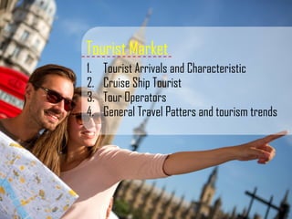 Tourist Market
1. Tourist Arrivals and Characteristic
2. Cruise Ship Tourist
3. Tour Operators
4. General Travel Patters and tourism trends
 