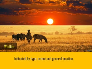 Indicated by type, extent and general location.
Wildlife
 
