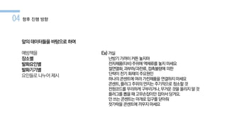 Ex) 거실
난방기가까이커튼놓지마
전자제품(티비)주위에액체류를 놓지마세요
절연열화,과부하/과전류,접촉불량에 의한
단락이전기화재의 주요원인
하나의콘센트에 여러가전제품을 연결하지 마세요
콘센트,플러그주위의먼지는주기적으로 청소할것
전원코드를 무리하게 구부리거나,무거운것을올리지말것
플러그를 뽑을때고무손잡이만 잡아서당겨요.
안쓰는콘센트는 마개로입구를닫아줘
젓가락을 콘센트에 끼우지마세요
04 향후 진행 방향
앞의데이터들을 바탕으로 하여
예방책을
장소별
발화요인별
발화기기별
요인들로 나누어 제시
 