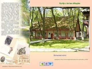 Батькова хата
Джерело: http://www.kokm.kr.ua/
Джерело: http://www.regionalmuseum.kr.ua/muzkh_u.html
Хутір з ім’ям «Надія»
 