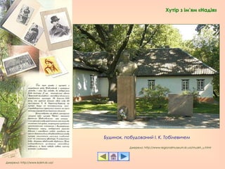 Будинок, побудований І. К. Тобілевичем
Джерело: http://www.kokm.kr.ua/
Джерело: http://www.regionalmuseum.kr.ua/muzkh_u.html
Хутір з ім’ям «Надія»
 