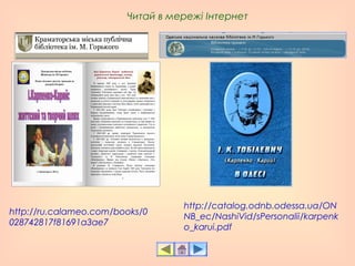 http://ru.calameo.com/books/0
028742817f81691a3ae7
Читай в мережі Інтернет
http://catalog.odnb.odessa.ua/ON
NB_ec/NashiVid/sPersonalii/karpenk
o_karui.pdf
 
