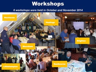 Photo: Amdeep Sanghera/ MCS
Workshops
6 workshops were held in October and November 2014
Shoreham
Brighton
Newhaven
Eastbourne
Hastings
Littlehampton
 