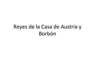 Reyes de la Casa de Austria y
Borbón
 