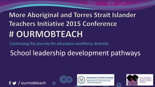 / ourmobteach
Continuing the journey for education workforce diversity
School leadership development pathways
 