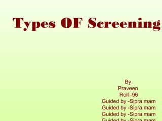 By
Praveen
Roll -96
Guided by -Sipra mam
Guided by -Sipra mam
Guided by -Sipra mam
Types OF Screening
 
