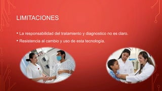 LIMITACIONES
• La responsabilidad del tratamiento y diagnostico no es claro.
• Resistencia al cambio y uso de esta tecnología.
 