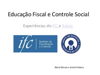 Educação Fiscal e Controle Social
Experiências do IFC e Adote
Denis Moura e Jovita Feitosa
 